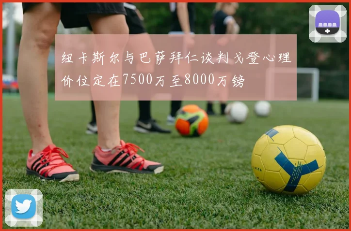 纽卡斯尔与巴萨拜仁谈判戈登心理价位定在7500万至8000万镑