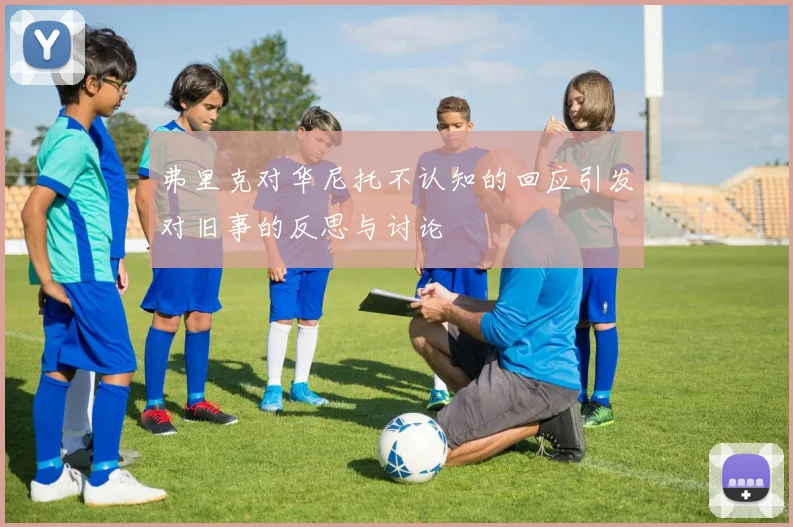 弗里克对华尼托不认知的回应引发对旧事的反思与讨论