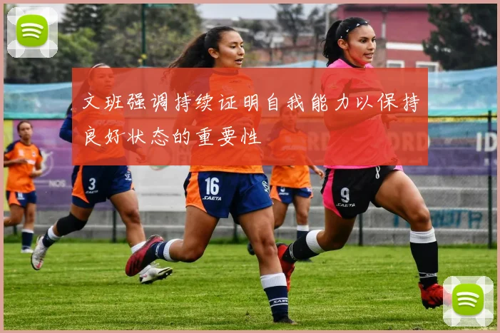 文班强调持续证明自我能力以保持良好状态的重要性