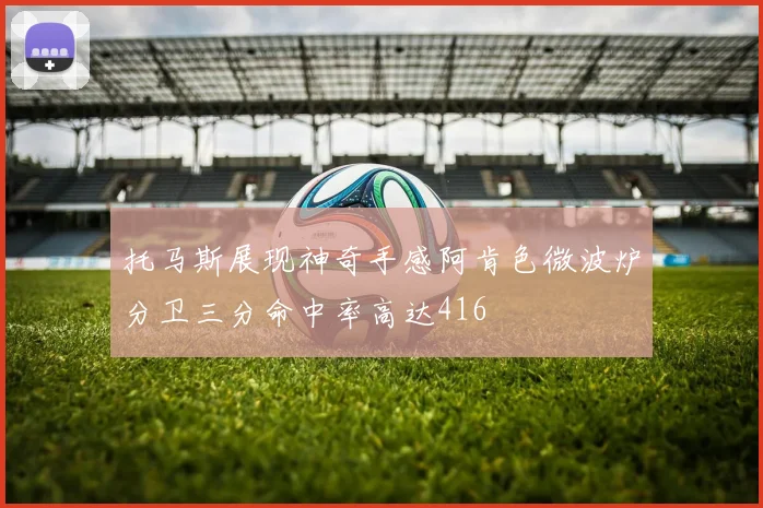 托马斯展现神奇手感阿肯色微波炉分卫三分命中率高达416