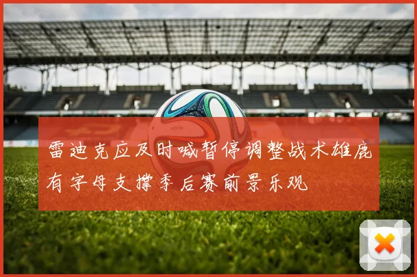 雷迪克应及时喊暂停调整战术雄鹿有字母支撑季后赛前景乐观