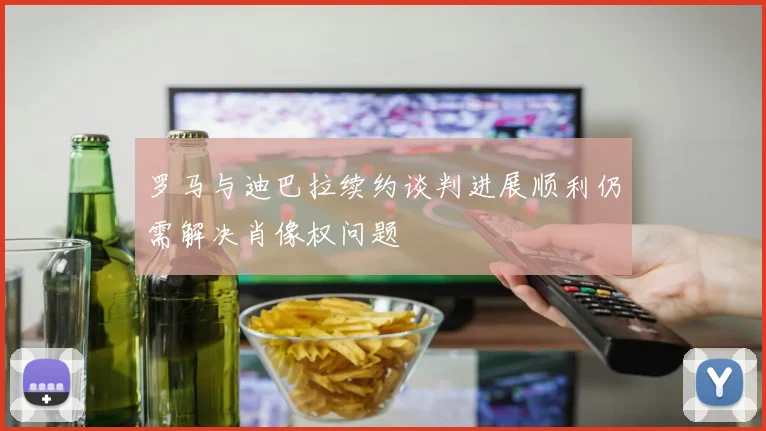 罗马与迪巴拉续约谈判进展顺利仍需解决肖像权问题