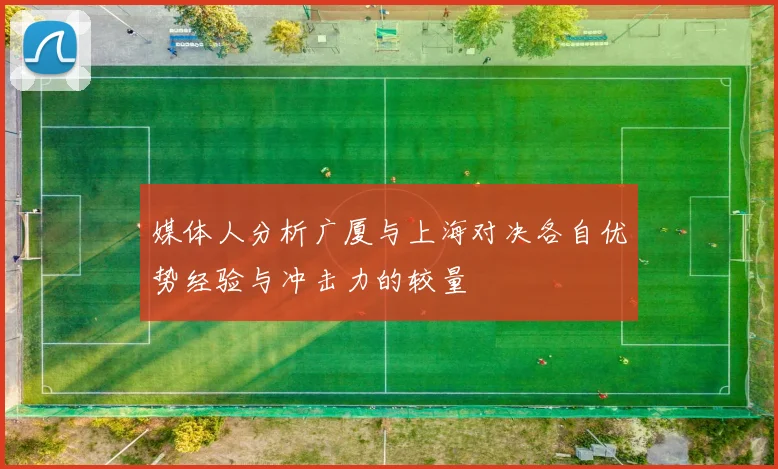 媒体人分析广厦与上海对决各自优势经验与冲击力的较量