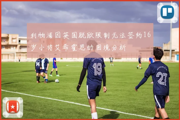 利物浦因英国脱欧限制无法签约16岁小将艾希霍恩的困境分析