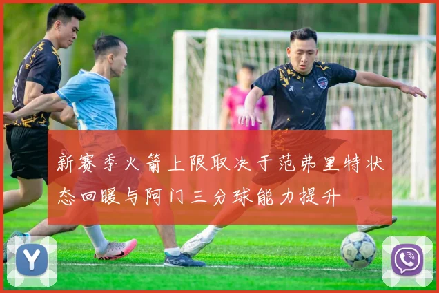新赛季火箭上限取决于范弗里特状态回暖与阿门三分球能力提升