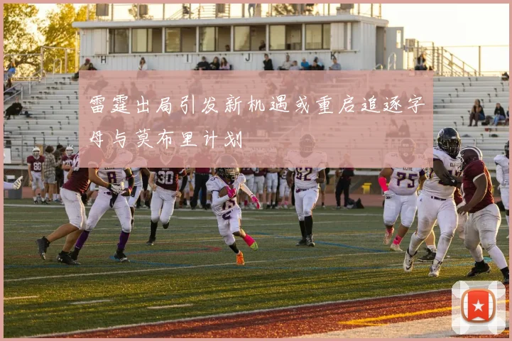 雷霆出局引发新机遇或重启追逐字母与莫布里计划