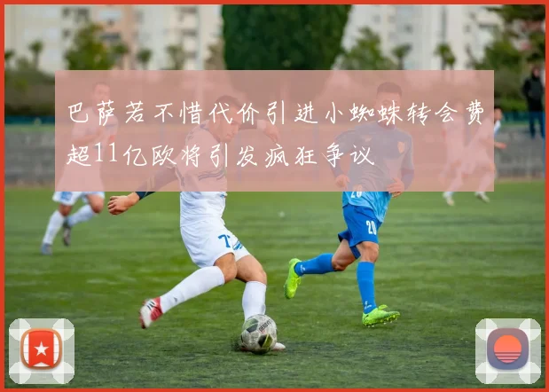 巴萨若不惜代价引进小蜘蛛转会费超11亿欧将引发疯狂争议