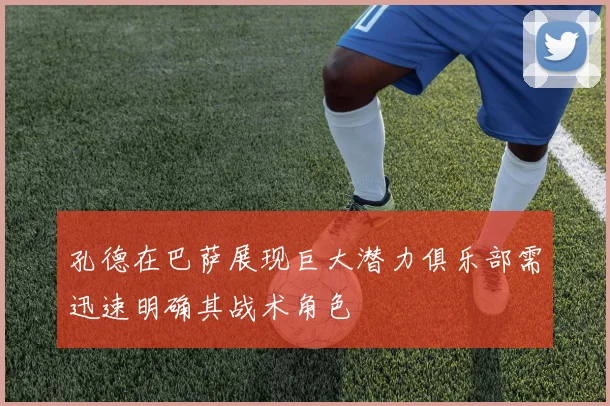 孔德在巴萨展现巨大潜力俱乐部需迅速明确其战术角色
