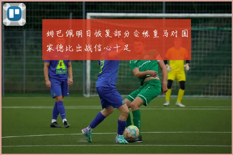 姆巴佩明日恢复部分合练皇马对国家德比出战信心十足