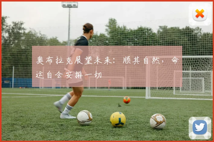 奥布拉克展望未来：顺其自然，命运自会安排一切