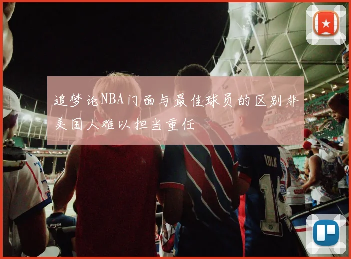 追梦论NBA门面与最佳球员的区别非美国人难以担当重任